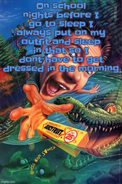 Hardest image of all time | On school nights before I go to sleep I always put on my outfit and sleep in that so I dont have to get dressed in the morning | image tagged in hardest image of all time | made w/ Imgflip meme maker