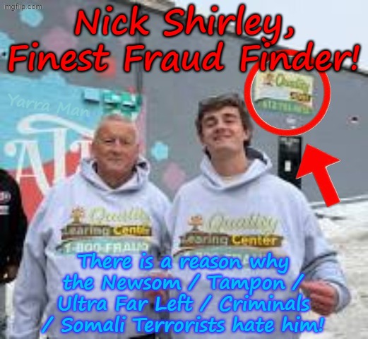 Yep there is a reason why the Ultra Far Left / Fraudsters / Illegals / Somali Terrorists hate him! | Nick Shirley, Finest Fraud Finder! Yarra Man; There is a reason why the Newsom / Tampon / Ultra Far Left / Criminals / Somali Terrorists hate him! | image tagged in nick shirley ace fraud finder,tampon tim walz jacob frey minneapolis minnesota,usa democrats,california newsom,illinois new york | made w/ Imgflip meme maker