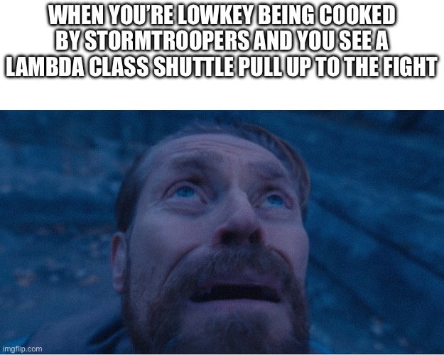Happy Star Wars Day | When you’re lowkey being cooked by stormtroopers and you see A Lambda Class shuttle pull up to the fight | image tagged in william defoe looking up,star wars,darth vader,may the 4th | made w/ Imgflip meme maker