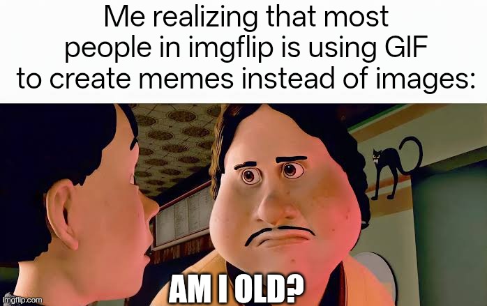I just realized this when I scrolled through fun stream ;-; | Me realizing that most people in imgflip is using GIF to create memes instead of images:; Am I old? | image tagged in monster house disappointed,funny,funny memes | made w/ Imgflip meme maker
