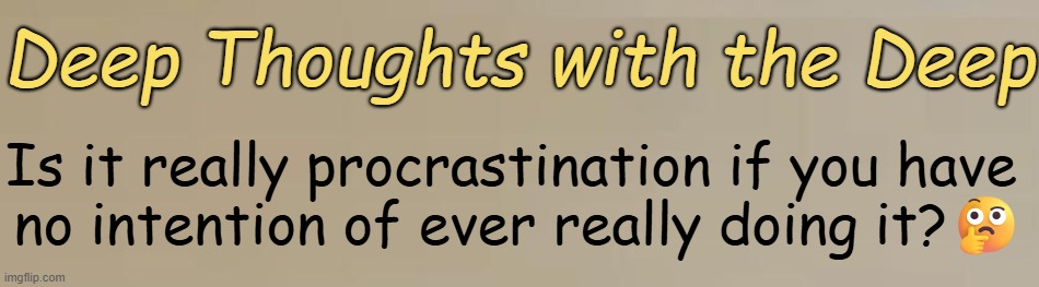 Something to Think About but Not Really Do... | Deep Thoughts with the Deep; Is it really procrastination if you have 
no intention of ever really doing it?🤔 | image tagged in deep,deep thought,overthinking,good question,relatable,procrastination | made w/ Imgflip meme maker