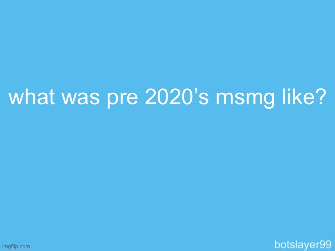 botslayer announcement temp | what was pre 2020’s msmg like? | image tagged in botslayer announcement temp | made w/ Imgflip meme maker