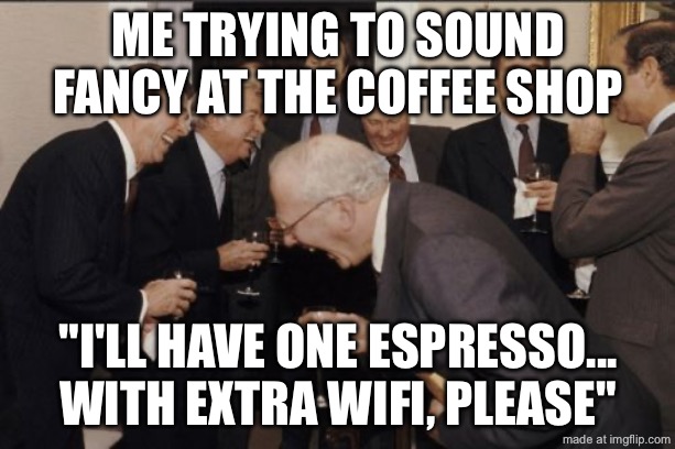 ME TRYING TO SOUND FANCY AT THE COFFEE SHOP; "I'LL HAVE ONE ESPRESSO... WITH EXTRA WIFI, PLEASE" | ME TRYING TO SOUND FANCY AT THE COFFEE SHOP; "I'LL HAVE ONE ESPRESSO... WITH EXTRA WIFI, PLEASE" | image tagged in memes,laughing men in suits,wifi,coffee,fancy,fancy meme | made w/ Imgflip meme maker