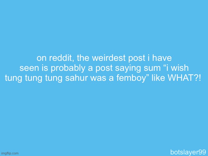 wtf did they do to my boi triple t | on reddit, the weirdest post i have seen is probably a post saying sum “i wish tung tung tung sahur was a femboy” like WHAT?! | image tagged in botslayer announcement temp | made w/ Imgflip meme maker