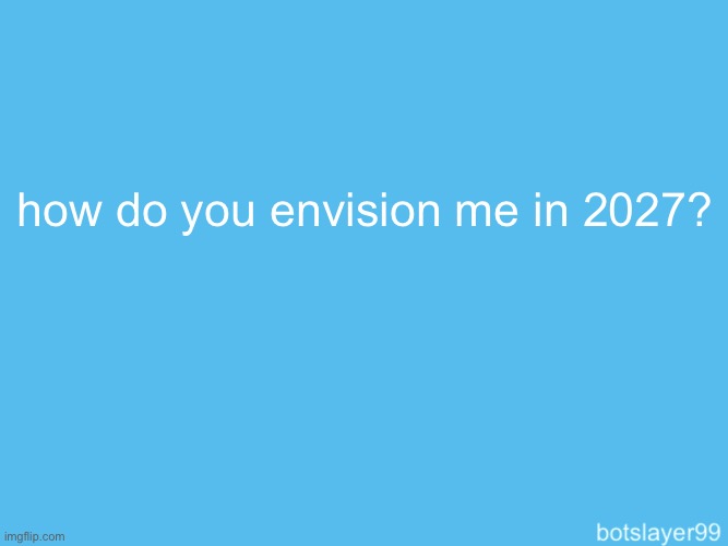 botslayer announcement temp | how do you envision me in 2027? | image tagged in botslayer announcement temp | made w/ Imgflip meme maker