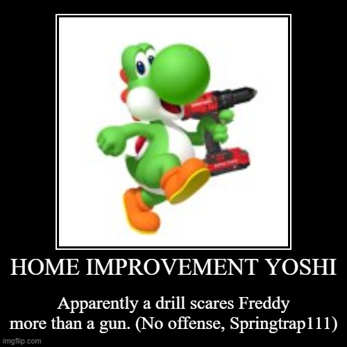 Home Improvement Yoshi | HOME IMPROVEMENT YOSHI | Apparently a drill scares Freddy more than a gun. (No offense, Springtrap111) | image tagged in funny,demotivationals | made w/ Imgflip demotivational maker