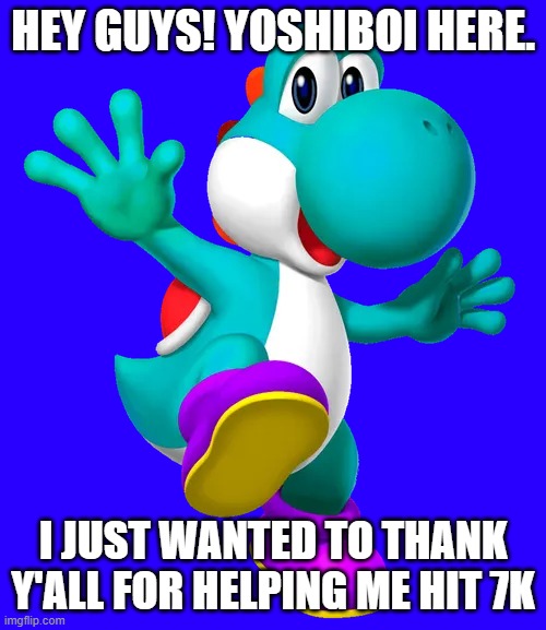 Turquoise Yoshi | hey guys! yoshiboi here. i just wanted to thank y'all for helping me hit 7k | image tagged in turquoise yoshi | made w/ Imgflip meme maker