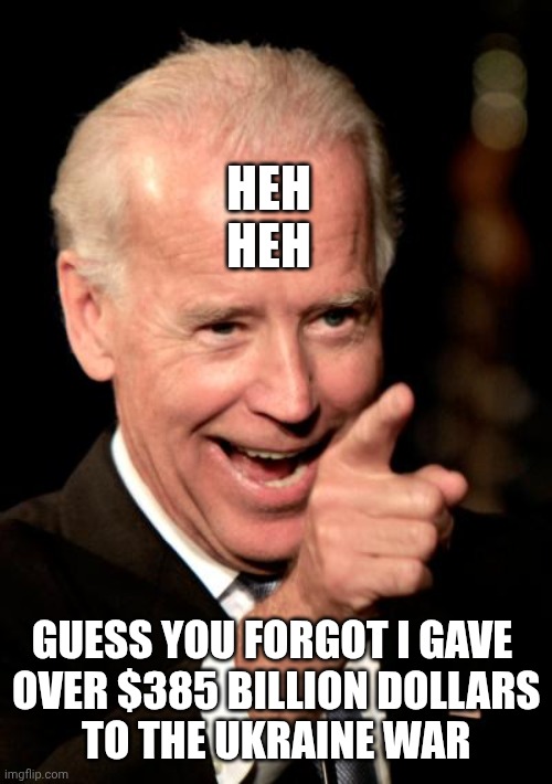 Heh
Heh Guess you forgot I gave
 over $385 billion dollars
 to the Ukraine war | image tagged in memes,smilin biden | made w/ Imgflip meme maker