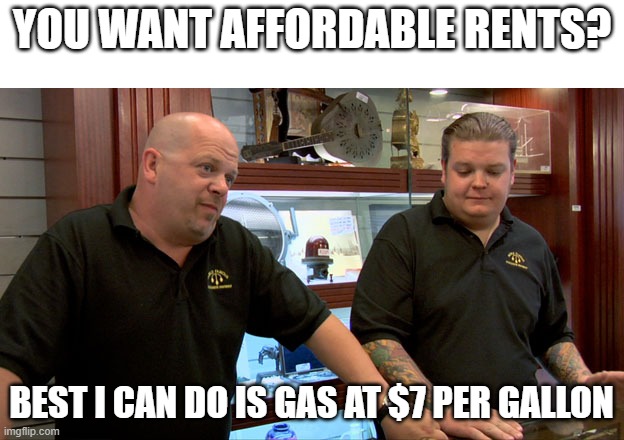 affordable rent pls | you want affordable rents? best i can do is gas at $7 per gallon | image tagged in pawn stars best i can do | made w/ Imgflip meme maker