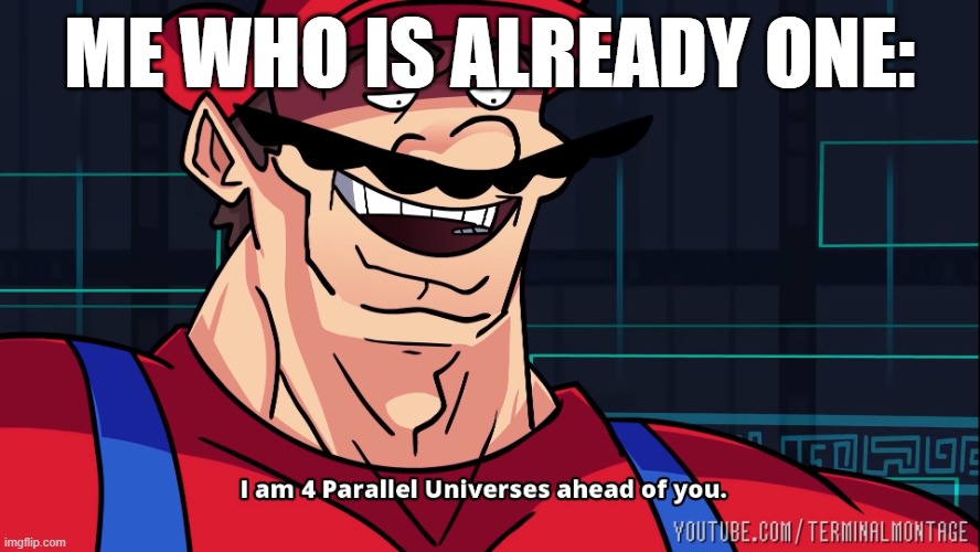 I am 4 Parallel Universes ahead of you. | me who is already one: | image tagged in i am 4 parallel universes ahead of you | made w/ Imgflip meme maker