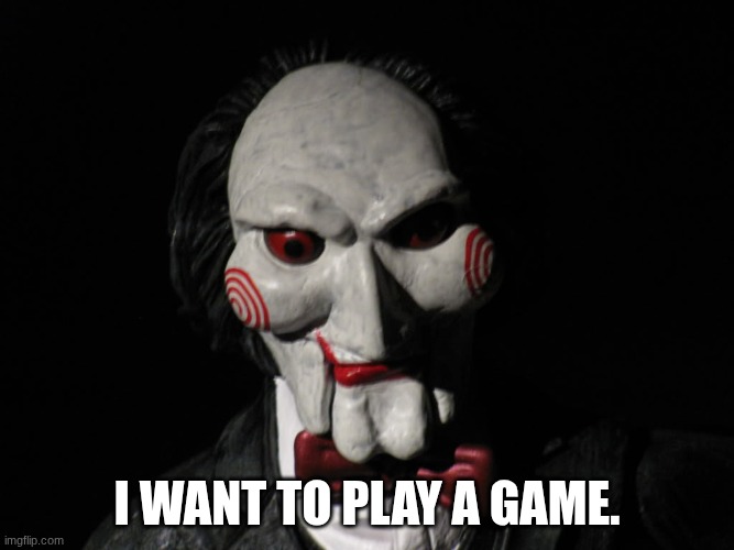 I want to play a game | I want to play a game. | image tagged in i want to play a game | made w/ Imgflip meme maker
