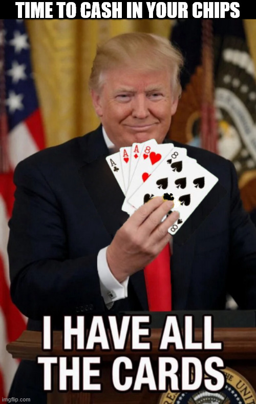Death cards WINNING | Time to cash in your chips | image tagged in death cards winning,deadmans rotting hand,aces and eights,the white house always loses,not play'n with a full drck | made w/ Imgflip meme maker