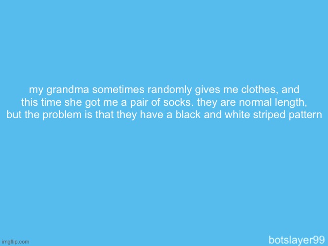 sonion | my grandma sometimes randomly gives me clothes, and this time she got me a pair of socks. they are normal length, but the problem is that they have a black and white striped pattern | image tagged in botslayer announcement temp | made w/ Imgflip meme maker
