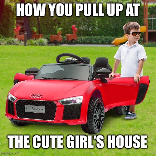 How you pick her up | How you pull up at; The cute girl’s house | image tagged in cute,girl,pull up,house,date,pickup | made w/ Imgflip meme maker