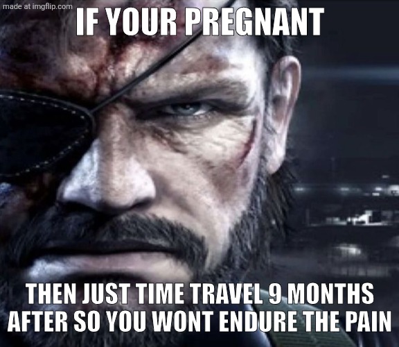 Solid Snake Staring | If your pregnant; Then just time travel 9 months after so you wont endure the pain | image tagged in solid snake staring | made w/ Imgflip meme maker