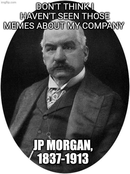 JP Morgan | Don't think I haven't seen those memes about my company; JP Morgan, 1837-1913 | image tagged in jp morgan | made w/ Imgflip meme maker