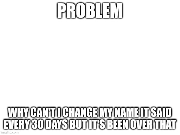 Ej | Problem; Why can't I change my name it said every 30 days but it's been over that | image tagged in wednesday | made w/ Imgflip meme maker