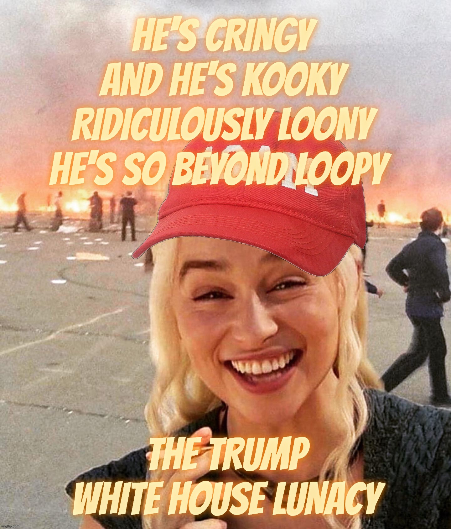 Disaster smoker girl MAGA edition | He's cringy and he's kooky
Ridiculously loony
He's so beyond loopy The Trump White House lunacy | image tagged in disaster smoker girl maga edition | made w/ Imgflip meme maker