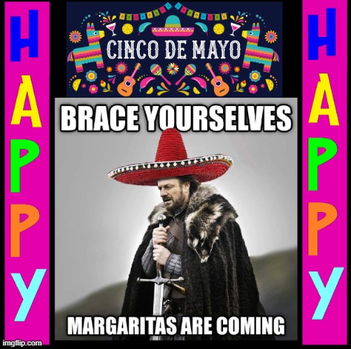 Please Drink Responsibly...  J/K... Have a great time! | image tagged in vince vance,memes,happy,cinco de mayo,brace yourselves,margaritas | made w/ Imgflip meme maker