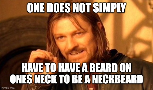 If your obsessed with geeky stuff, 0.00% people skills, too awkward or introverted. Then you are more or less there! | One does not simply; Have to have a beard on ones neck to be a neckbeard | image tagged in memes,one does not simply | made w/ Imgflip meme maker