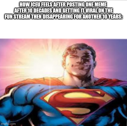 Superman starman meme | How iceu feels after posting one meme  after 10 decades and getting it viral on the fun stream then disappearing for another 10 years: | image tagged in superman starman meme | made w/ Imgflip meme maker