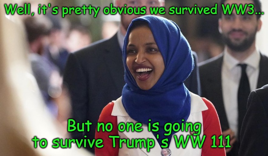 Just look, Trumps World War One Hundred Eleven cost me $30 million. | Well, it's pretty obvious we survived WW3... But no one is going to survive Trump's WW 111 | image tagged in rep ilhan omar,remix | made w/ Imgflip meme maker
