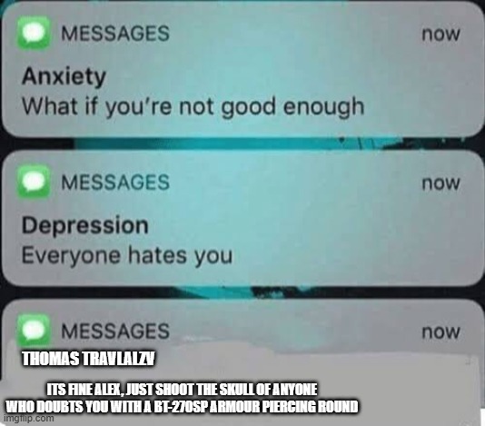 ma friends... buh wtf? | thomas travlalzv; its fine alex, just shoot the skull of anyone who doubts you with a BT-270SP Armour piercing round | image tagged in anxiety/depression texts | made w/ Imgflip meme maker