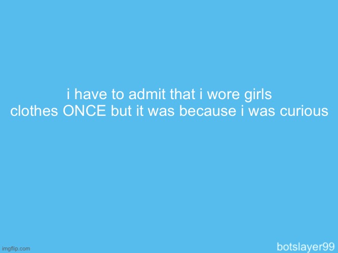 botslayer announcement temp | i have to admit that i wore girls clothes ONCE but it was because i was curious | image tagged in botslayer announcement temp,i lowkey kinda liked it | made w/ Imgflip meme maker