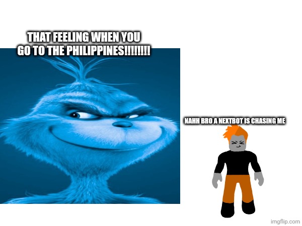 THAT FEELING WHEN YOU GO TO THE PHILIPPINES!!!!!!!! Nahh bro a nextbot is chasing me | made w/ Imgflip meme maker