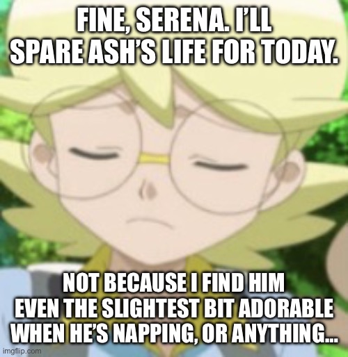 Tsundere Clemont | fine, serena. i’ll spare ash’s life for today. not because i find him even the slightest bit adorable when he’s napping, or anything… | image tagged in pokemon,pokemon memes,ash ketchum,clemont,platonic,tsundere | made w/ Imgflip meme maker