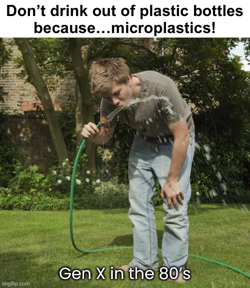Before we could taste the plastic there was that smell. | Don’t drink out of plastic bottles
because…microplastics! Gen X in the 80’s | image tagged in funny memes,plastic hoses,gen x | made w/ Imgflip meme maker