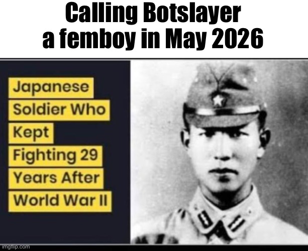 Y‘all lowkey dragging it, also y‘all lowkey be looking like groomers | Calling Botslayer a femboy in May 2026 | image tagged in japanese soldier who kept fighting | made w/ Imgflip meme maker