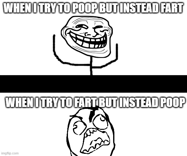 Logic. | when i try to poop but instead fart; when i try to fart but instead poop | image tagged in why me,why can't you just be normal | made w/ Imgflip meme maker
