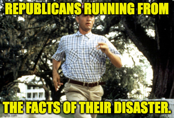 Forest Gump running | republicans running from the facts of their disaster. | image tagged in forest gump running | made w/ Imgflip meme maker