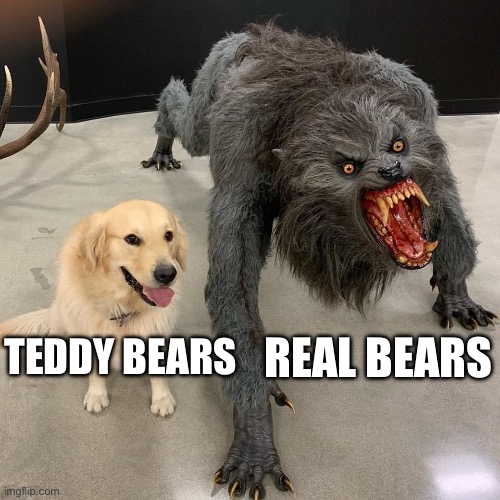 Bears scare | Real bears; Teddy bears | image tagged in good dog scary dog | made w/ Imgflip meme maker