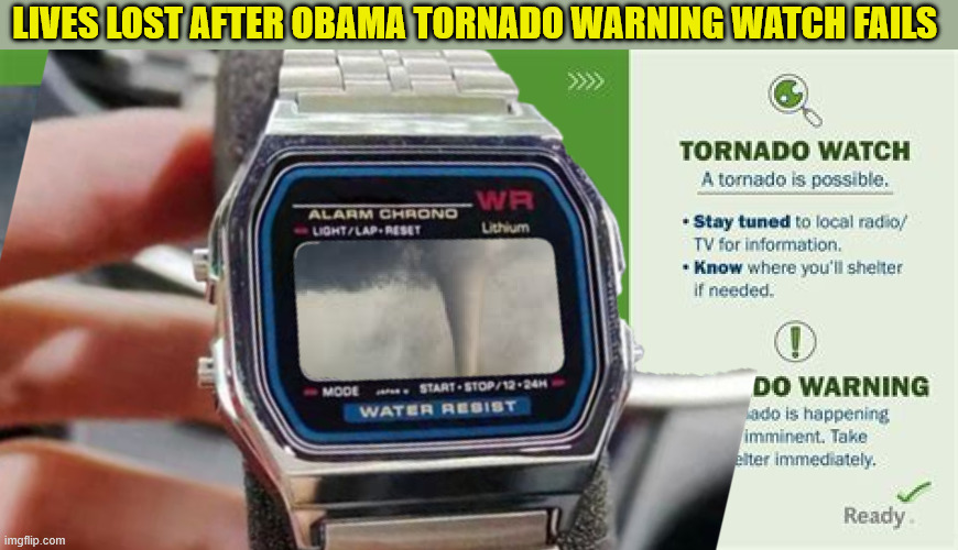 Obama watch | lives lost after Obama tornado warning watch fails | image tagged in obama watch,obamaphone,obamawatch,no tornado warning,maga fema mess | made w/ Imgflip meme maker