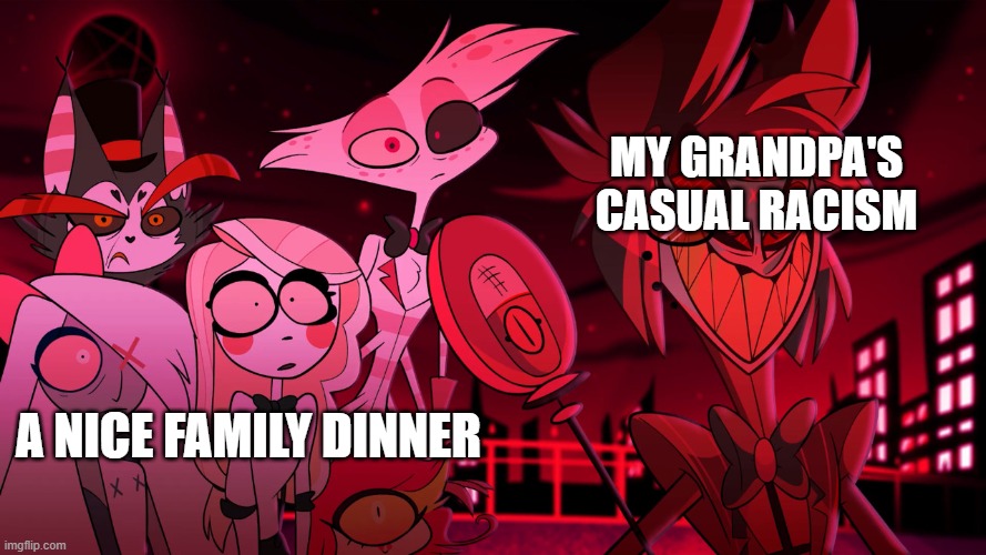 <3 | my grandpa's casual racism; a nice family dinner | image tagged in alastor hazbin hotel | made w/ Imgflip meme maker