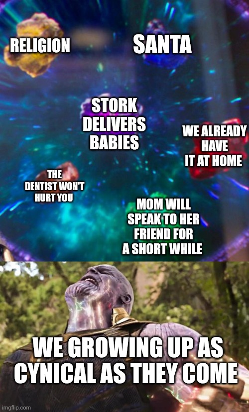 The lies they told us as kids | Religion; Santa; Stork delivers babies; We already have it at home; The dentist won't hurt you; Mom will speak to her friend for a short while; We growing up as cynical as they come | image tagged in thanos infinity stones | made w/ Imgflip meme maker