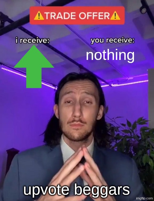 start a conversation in the chat (start word: cat) | nothing; upvote beggars | image tagged in trade offer,who the f k starts a conversation like that i just sat down | made w/ Imgflip meme maker