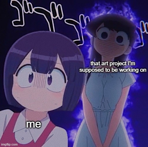 self explanatory | that art project I'm supposed to be working on; me | image tagged in learning,art block | made w/ Imgflip meme maker