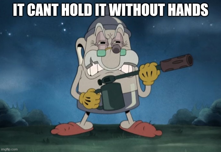 Elder Kettle Flamethrower | It cant hold it without hands | image tagged in elder kettle flamethrower | made w/ Imgflip meme maker