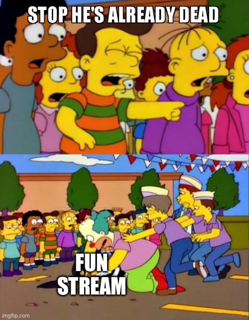 Stop He's Already Dead | Fun stream | image tagged in stop he's already dead | made w/ Imgflip meme maker