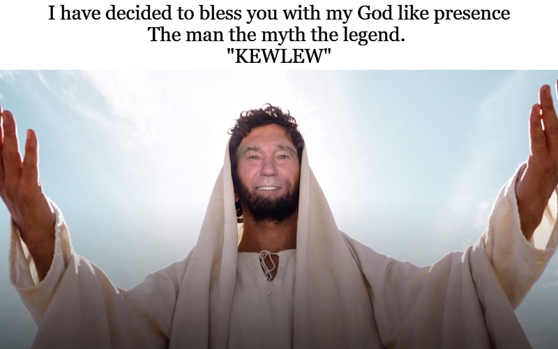 good morning! | I have decided to bless you with my God like presence
The man the myth the legend. 
"KEWLEW" | image tagged in kewl jpg,the man,the myth,the legend,kewlew | made w/ Imgflip meme maker