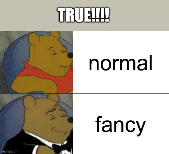 Tuxedo Winnie The Pooh | true!!!! normal; fancy | image tagged in memes,tuxedo winnie the pooh | made w/ Imgflip meme maker