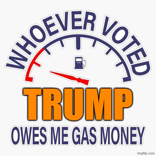 YOU OWE ME GAS MONEY | trump | image tagged in gas,trump,inflation,iran,bankruptcy,memes | made w/ Imgflip meme maker