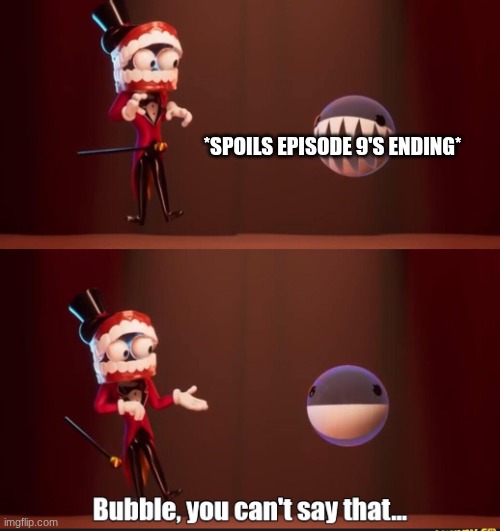 WHY | *Spoils episode 9's ending* | image tagged in bubble you can't say that | made w/ Imgflip meme maker