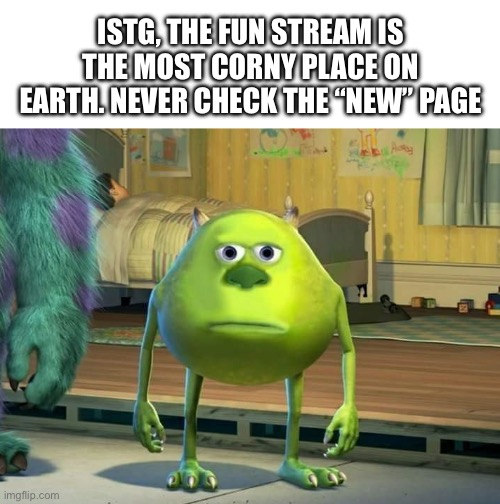 Never going there again | Istg, the fun stream is the most corny place on earth. Never check the “new” page | image tagged in their,humor,sucks | made w/ Imgflip meme maker