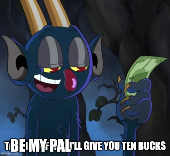 Take it off and I'll give you ten bucks | be my pal | image tagged in take it off and i'll give you ten bucks | made w/ Imgflip meme maker