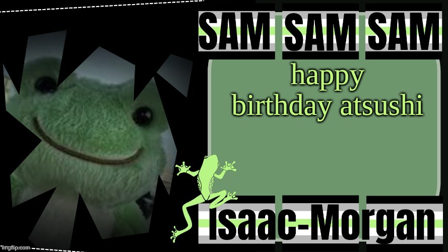sam's fav frog temp | happy birthday atsushi | image tagged in sam's fav frog temp | made w/ Imgflip meme maker
