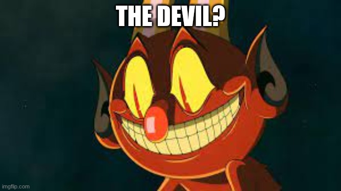 Cuphead Devil Smiling | the devil? | image tagged in cuphead devil smiling | made w/ Imgflip meme maker